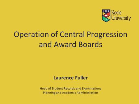 Operation of Central Progression and Award Boards Laurence Fuller Head of Student Records and Examinations Planning and Academic Administration.