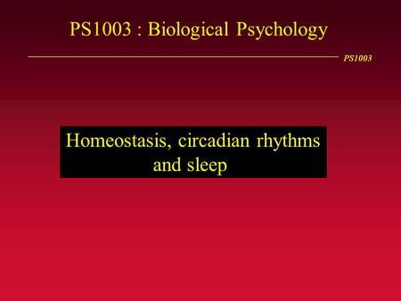 PS1003 PS1003 : Biological Psychology Homeostasis, circadian rhythms and sleep.