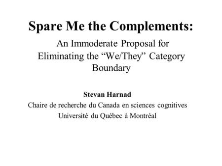 Spare Me the Complements: An Immoderate Proposal for Eliminating the “We/They” Category Boundary Stevan Harnad Chaire de recherche du Canada en sciences.