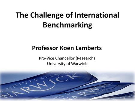 The Challenge of International Benchmarking Professor Koen Lamberts Pro-Vice Chancellor (Research) University of Warwick.