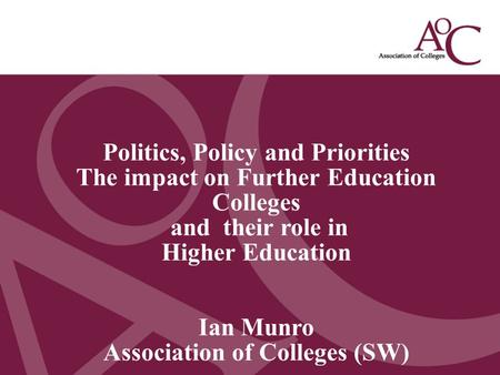 Title of the slide Second line of the slide Politics, Policy and Priorities The impact on Further Education Colleges and their role in Higher Education.