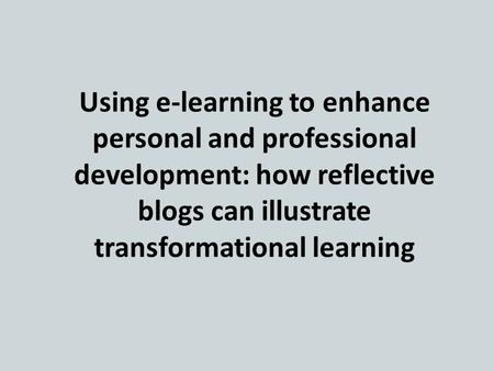 Using e-learning to enhance personal and professional development: how reflective blogs can illustrate transformational learning.