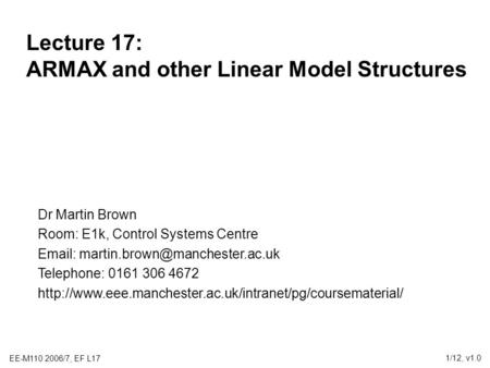 EE-M110 2006/7, EF L17 1/12, v1.0 Lecture 17: ARMAX and other Linear Model Structures Dr Martin Brown Room: E1k, Control Systems Centre