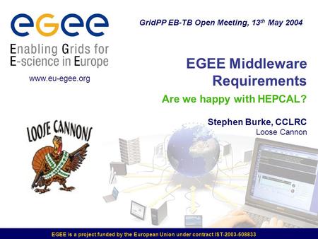 EGEE is a project funded by the European Union under contract IST-2003-508833 EGEE Middleware Requirements Are we happy with HEPCAL? Stephen Burke, CCLRC.