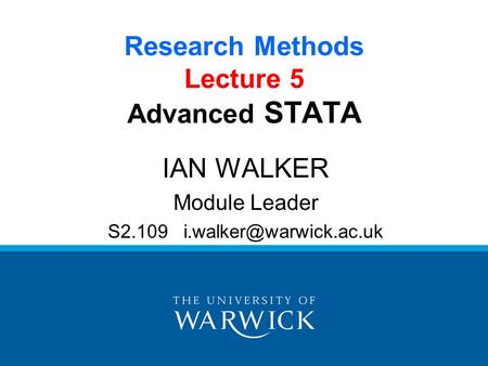 Research Methods Lecture 5 Advanced STATA IAN WALKER Module Leader S2.109