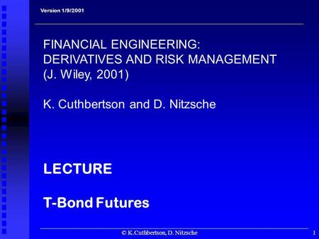 © K.Cuthbertson, D. Nitzsche1 Version 1/9/2001 FINANCIAL ENGINEERING: DERIVATIVES AND RISK MANAGEMENT (J. Wiley, 2001) K. Cuthbertson and D. Nitzsche LECTURE.