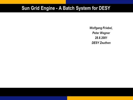 Sun Grid Engine - A Batch System for DESY Wolfgang Friebel, Peter Wegner 28.8.2001 DESY Zeuthen.