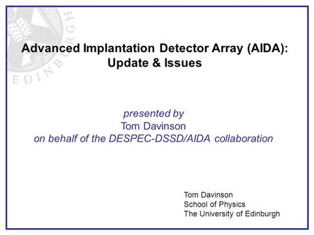 Advanced Implantation Detector Array (AIDA): Update & Issues presented by Tom Davinson on behalf of the DESPEC-DSSD/AIDA collaboration Tom Davinson School.