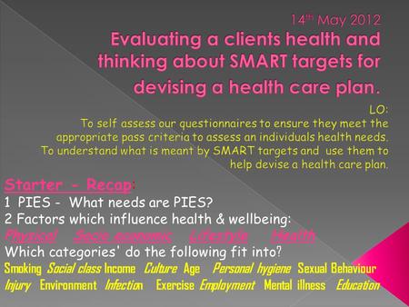 Starter - Recap: 1 PIES - What needs are PIES? 2 Factors which influence health & wellbeing: Physical Socio economic Lifestyle Health Which categories'