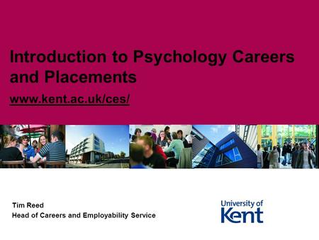 Tim Reed Head of Careers and Employability Service Introduction to Psychology Careers and Placements www.kent.ac.uk/ces/