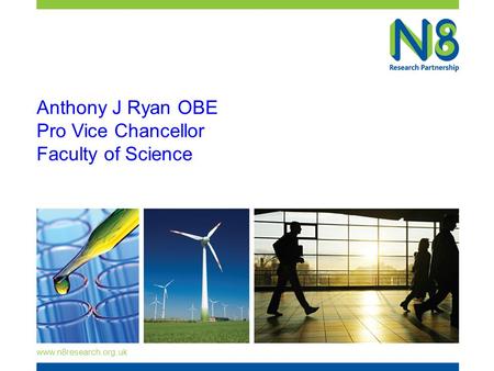 Www.n8research.org.uk Anthony J Ryan OBE Pro Vice Chancellor Faculty of Science.