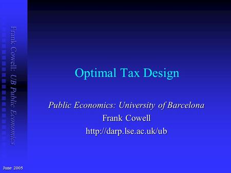 Frank Cowell: UB Public Economics Optimal Tax Design June 2005 Public Economics: University of Barcelona Frank Cowell