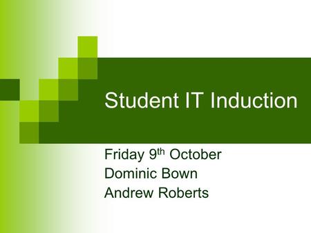 Student IT Induction Friday 9 th October Dominic Bown Andrew Roberts.