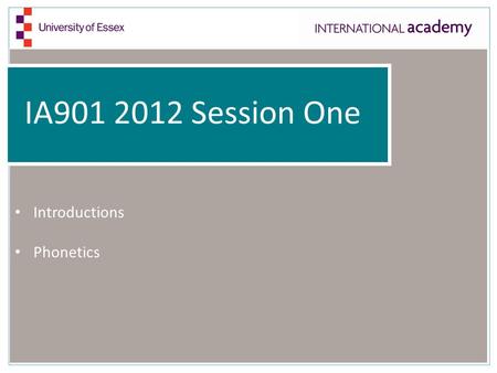 IA901 2012 Session One Introductions Phonetics. Introductions Please follow the instructions on the piece of paper that Mark gives you. Be prepared to.