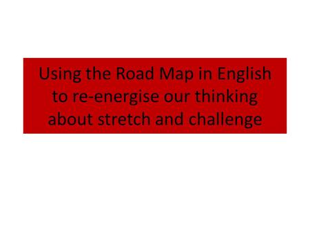 Using the Road Map in English to re-energise our thinking about stretch and challenge.