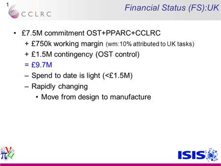 1 Financial Status (FS):UK £7.5M commitment OST+PPARC+CCLRC +£750k working margin (wm:10% attributed to UK tasks) +£1.5M contingency (OST control) =£9.7M.