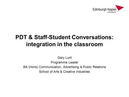 PDT & Staff-Student Conversations: integration in the classroom Gary Lunt Programme Leader BA (Hons) Communication, Advertising & Public Relations School.