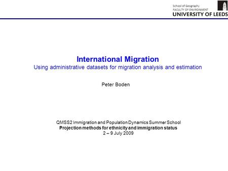 School of Geography FACULTY OF ENVIRONMENT 1 Peter Boden QMSS2 Immigration and Population Dynamics Summer School Projection methods for ethnicity and immigration.