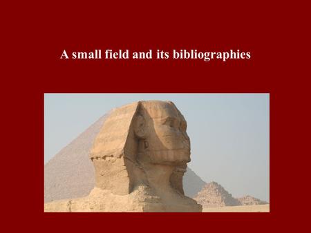 A small field and its bibliographies. Egyptology covers from 5000 BCE or earlier to around 400 CE Egypt and northernmost areas of Sudan very wide range.