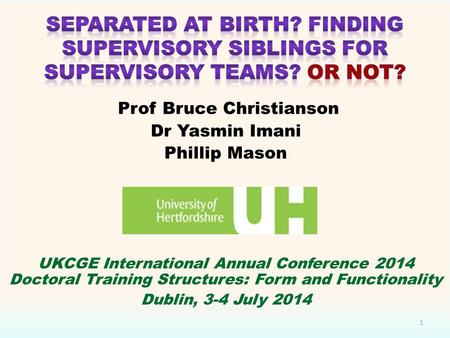 Prof Bruce Christianson Dr Yasmin Imani Phillip Mason UKCGE International Annual Conference 2014 Doctoral Training Structures: Form and Functionality Dublin,