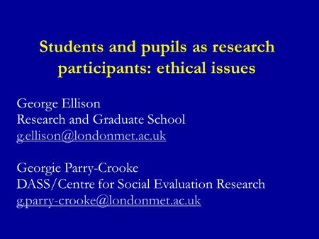 Students and pupils as research participants: ethical issues George Ellison Research and Graduate School Georgie Parry-Crooke.