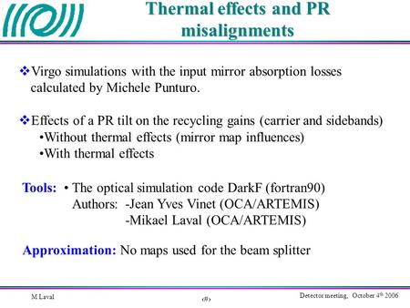 1 Detector meeting, October 4 th 2006 M Laval Thermal effects and PR misalignments  Virgo simulations with the input mirror absorption losses calculated.