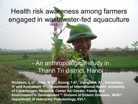 Health risk awareness among farmers engaged in wastewater-fed aquaculture - An anthropological study in Thanh Tri district, Hanoi Knudsen, L.G 1., Hiep,