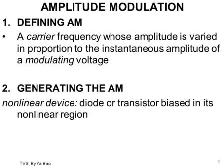 TVS, By Ya Bao 1 AMPLITUDE MODULATION 1.DEFINING AM A carrier frequency whose amplitude is varied in proportion to the instantaneous amplitude of a modulating.