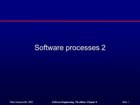 ©Ian Sommerville 2004Software Engineering, 7th edition. Chapter 4 Slide 1 Software processes 2.