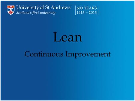 Lean Continuous Improvement. Over the next short while … n What is Lean? –Well, what is it? –5 Pillars of Lean n Lean at the U niversity of St Andrews.