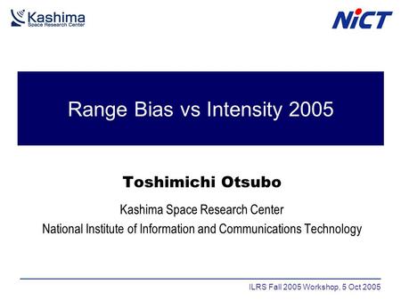 Range Bias vs Intensity 2005 Toshimichi Otsubo Kashima Space Research Center National Institute of Information and Communications Technology ILRS Fall.