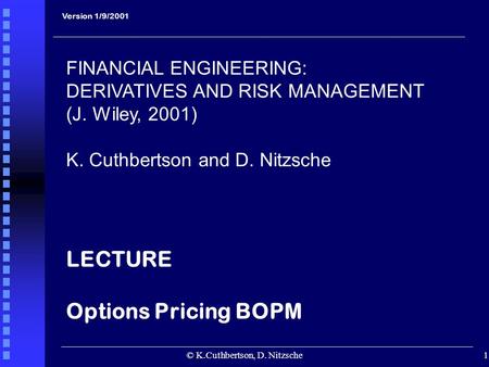 © K.Cuthbertson, D. Nitzsche1 Version 1/9/2001 FINANCIAL ENGINEERING: DERIVATIVES AND RISK MANAGEMENT (J. Wiley, 2001) K. Cuthbertson and D. Nitzsche LECTURE.