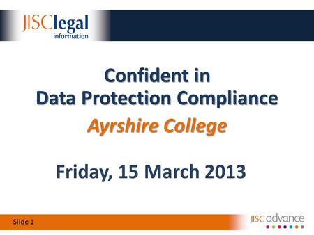 Slide 1 Friday, 15 March 2013 Confident in Data Protection Compliance Ayrshire College.