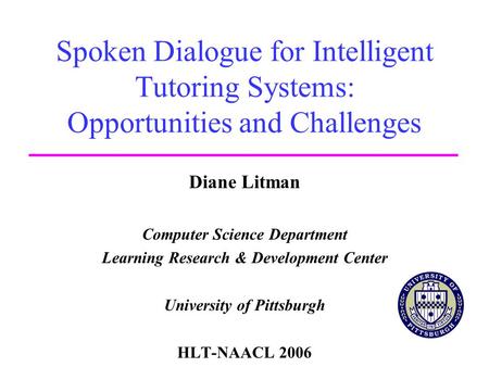 Spoken Dialogue for Intelligent Tutoring Systems: Opportunities and Challenges Diane Litman Computer Science Department Learning Research & Development.