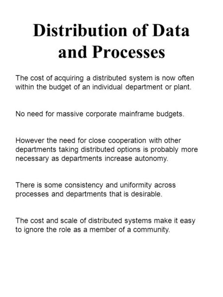 Distribution of Data and Processes The cost of acquiring a distributed system is now often within the budget of an individual department or plant. No need.