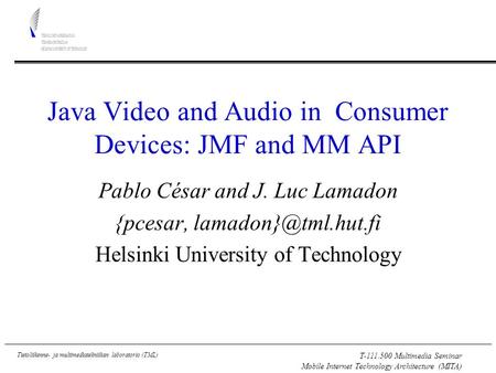 T-111.500 Multimedia Seminar Mobile Internet Technology Architecture (MITA) Tietoliikenne- ja multimediatekniikan laboratorio (TML) Java Video and Audio.