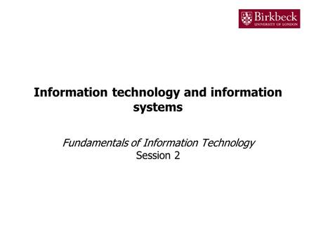 Information technology and information systems Fundamentals of Information Technology Session 2.