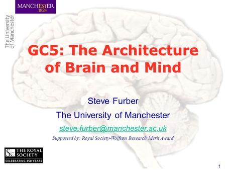 1 GC5: The Architecture of Brain and Mind Steve Furber The University of Manchester Supported by: Royal Society-Wolfson Research.