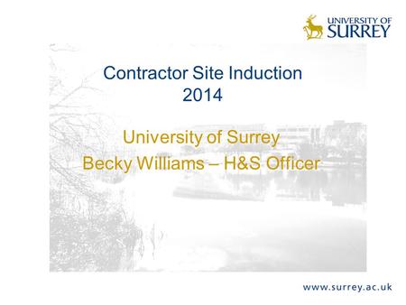 University of Surrey Becky Williams – H&S Officer Contractor Site Induction 2014.