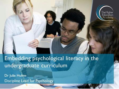 Dr Julie Hulme Discipline Lead for Psychology Embedding psychological literacy in the undergraduate curriculum.