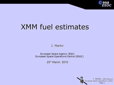 J. Martin, XMM-Newton European Space Operations Center Page 1 ESOCESOC XMM fuel estimates J. Martin European Space Agency (ESA) European Space Operations.