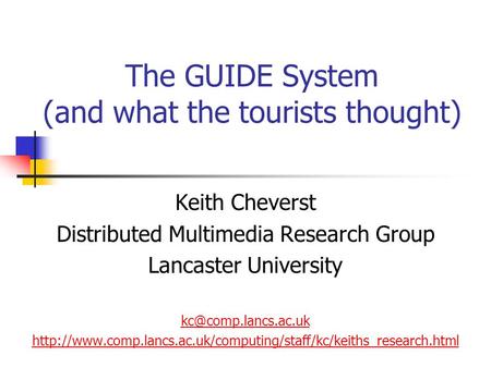 The GUIDE System (and what the tourists thought) Keith Cheverst Distributed Multimedia Research Group Lancaster University