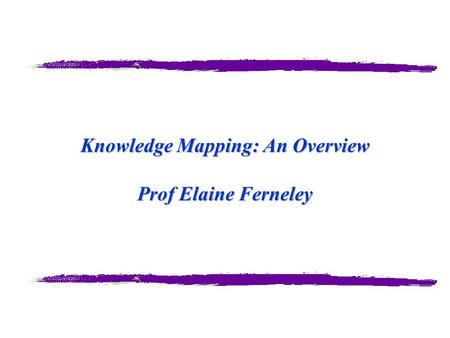 Knowledge Mapping: An Overview Prof Elaine Ferneley.