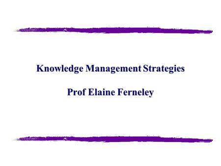 Knowledge Management Strategies Prof Elaine Ferneley.