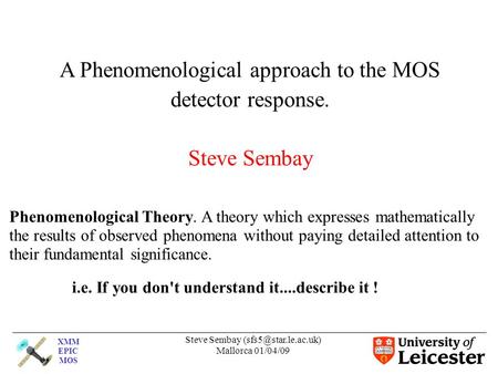 XMM EPIC MOS Steve Sembay Mallorca 01/04/09 A Phenomenological approach to the MOS detector response. Steve Sembay Phenomenological.