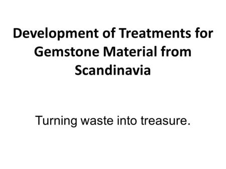 Development of Treatments for Gemstone Material from Scandinavia Turning waste into treasure.