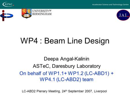 WP4 : Beam Line Design Deepa Angal-Kalinin ASTeC, Daresbury Laboratory On behalf of WP1.1+ WP1.2 (LC-ABD1) + WP4.1 (LC-ABD2) team LC-ABD2 Plenary Meeting,