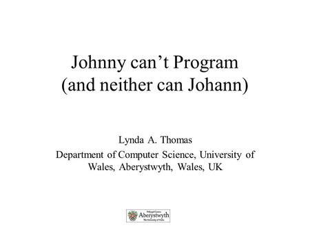 Johnny can’t Program (and neither can Johann) Lynda A. Thomas Department of Computer Science, University of Wales, Aberystwyth, Wales, UK.