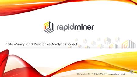 Data Mining and Predictive Analytics Toolkit December 2013, Jakub Miarka, University of Leeds.