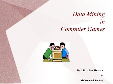 Data Mining in Computer Games By Adib Adam Hussain & Mohammed Sarfraz.